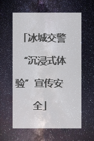 冰城交警“沉浸式体验”宣传安全