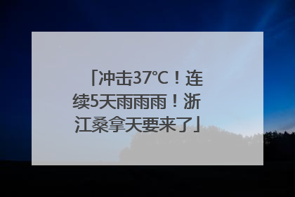 冲击37℃！连续5天雨雨雨！浙江桑拿天要来了