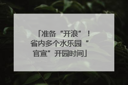 准备“开浪”！省内多个水乐园“官宣”开园时间