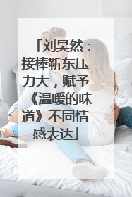 刘昊然：接棒靳东压力大，赋予《温暖的味道》不同情感表达