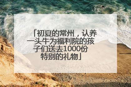 初夏的常州，认养一头牛为福利院的孩子们送去1000份特别的礼物