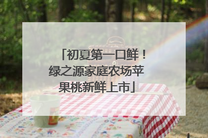 初夏第一口鲜！绿之源家庭农场苹果桃新鲜上市