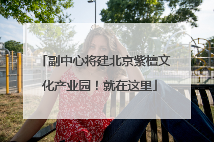 副中心将建北京紫檀文化产业园！就在这里
