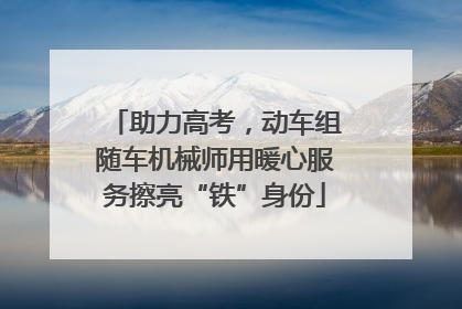 助力高考，动车组随车机械师用暖心服务擦亮“铁”身份