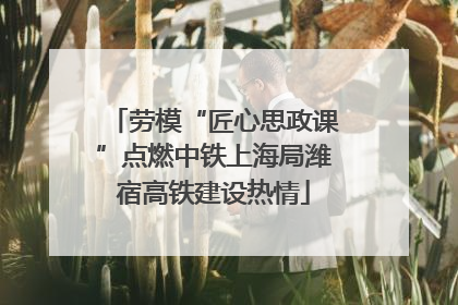 劳模“匠心思政课”点燃中铁上海局潍宿高铁建设热情