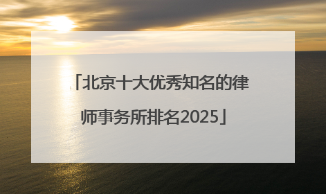 北京十大优秀知名的律师事务所排名2025