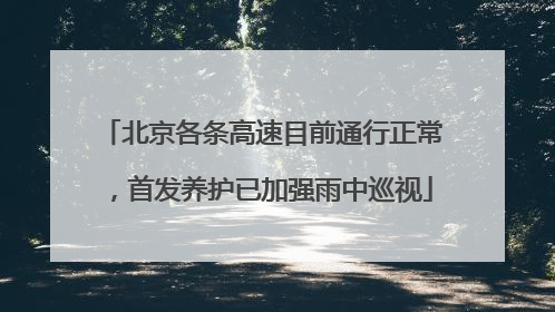 北京各条高速目前通行正常，首发养护已加强雨中巡视