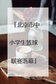 北京市中小学生篮球联赛落幕