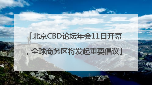 北京CBD论坛年会11日开幕，全球商务区将发起重要倡议