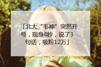 北大“韦神”突然开号，现身4秒，说了3句话，吸粉12万
