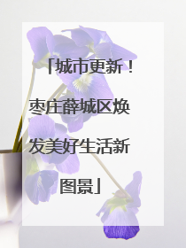 城市更新！枣庄薛城区焕发美好生活新图景