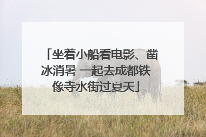 坐着小船看电影、凿冰消暑 一起去成都铁像寺水街过夏天
