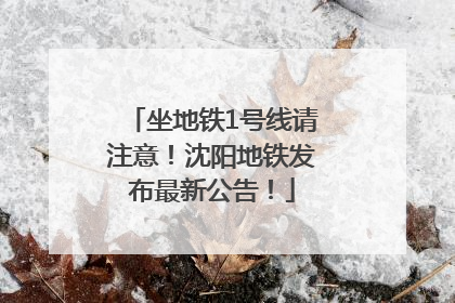 坐地铁1号线请注意！沈阳地铁发布最新公告！