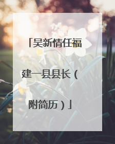 吴新情任福建一县县长（附简历）