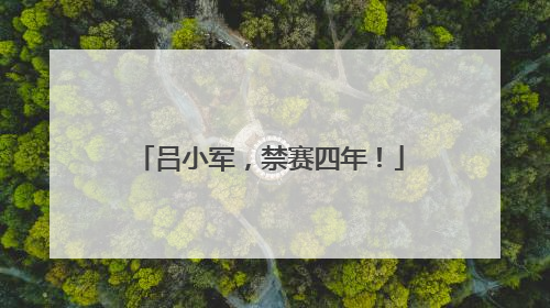 吕小军，禁赛四年！