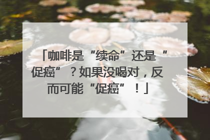 咖啡是“续命”还是“促癌”？如果没喝对，反而可能“促癌”！