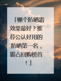 哪个防晒霜效果最好？推荐公认好用的防晒第一名，霸占回购榜首！