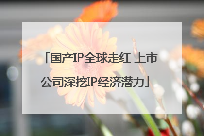 国产IP全球走红 上市公司深挖IP经济潜力