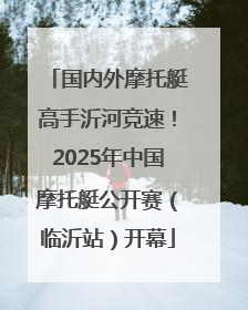 国内外摩托艇高手沂河竞速！2025年中国摩托艇公开赛（临沂站）开幕