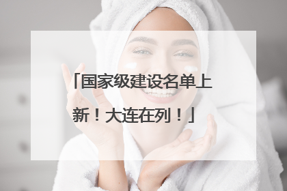 国家级建设名单上新！大连在列！