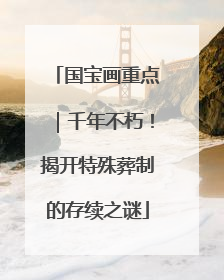 国宝画重点｜千年不朽！揭开特殊葬制的存续之谜