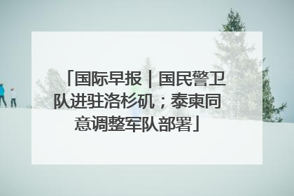 国际早报｜国民警卫队进驻洛杉矶；泰柬同意调整军队部署