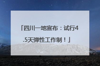 四川一地宣布：试行4.5天弹性工作制！