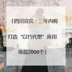 四川宜宾：三年内将打造“以竹代塑”应用场景2000个