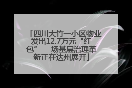 四川大竹一小区物业发出12.7万元“红包” 一场基层治理革新正在达州展开