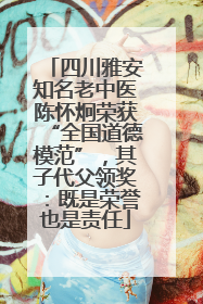 四川雅安知名老中医陈怀炯荣获“全国道德模范”，其子代父领奖：既是荣誉也是责任
