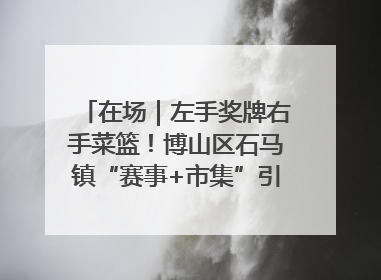 在场｜左手奖牌右手菜篮！博山区石马镇“赛事+市集”引燃周末经济