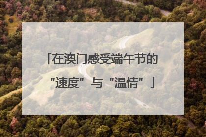 在澳门感受端午节的“速度”与“温情”