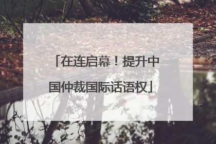 在连启幕！提升中国仲裁国际话语权