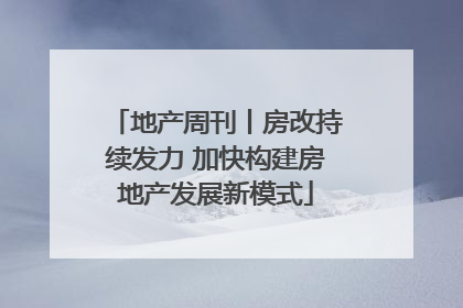 地产周刊丨房改持续发力 加快构建房地产发展新模式