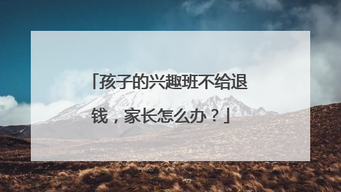 孩子的兴趣班不给退钱，家长怎么办？