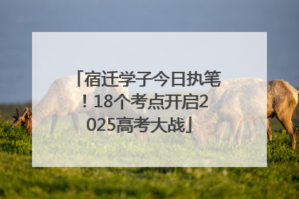 宿迁学子今日执笔！18个考点开启2025高考大战