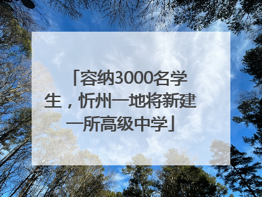 容纳3000名学生，忻州一地将新建一所高级中学