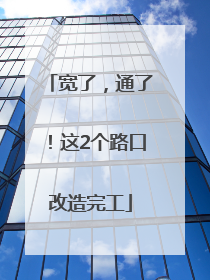 宽了，通了！这2个路口改造完工