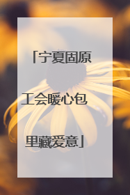 宁夏固原工会暖心包里藏爱意