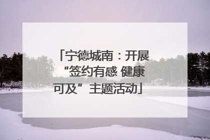 宁德城南：开展“签约有感 健康可及”主题活动
