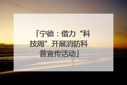 宁德：借力“科技周”开展消防科普宣传活动