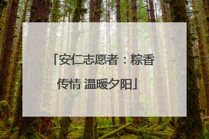 安仁志愿者：粽香传情 温暖夕阳