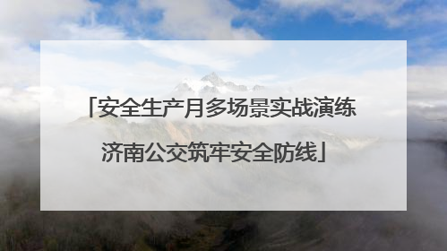 安全生产月多场景实战演练 济南公交筑牢安全防线