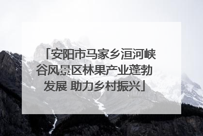 安阳市马家乡洹河峡谷风景区林果产业蓬勃发展 助力乡村振兴