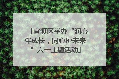 官渡区举办“润心伴成长，同心护未来”六一主题活动