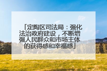 定陶区司法局：强化法治政府建设，不断增强人民群众和市场主体的获得感和幸福感