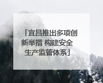 宜昌推出多项创新举措 构建安全生产监管体系