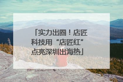 实力出圈！店匠科技用“店匠红”点亮深圳出海热