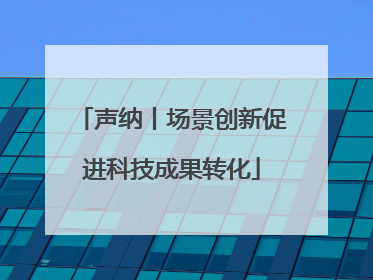 声纳丨场景创新促进科技成果转化