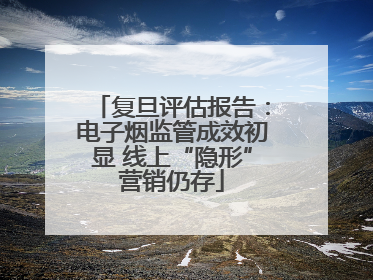复旦评估报告：电子烟监管成效初显 线上“隐形”营销仍存